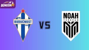 Soi kèo Buducnost Podgorica vs Noah FC 02h00 ngày 16/07: Cuộc chơi cân não