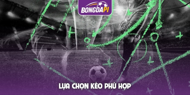 Lựa chọn kèo phù hợp