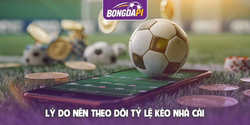 Lý do nên theo dõi tỷ lệ kèo nhà cái